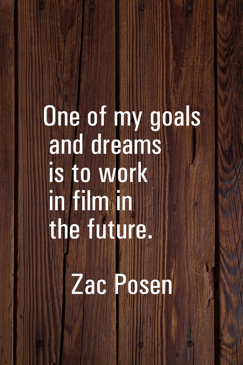 One of my goals and dreams is to work in film in the future.