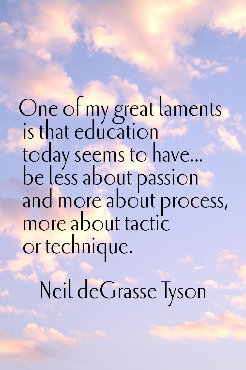 One of my great laments is that education today seems to have... be less about passion and more abo