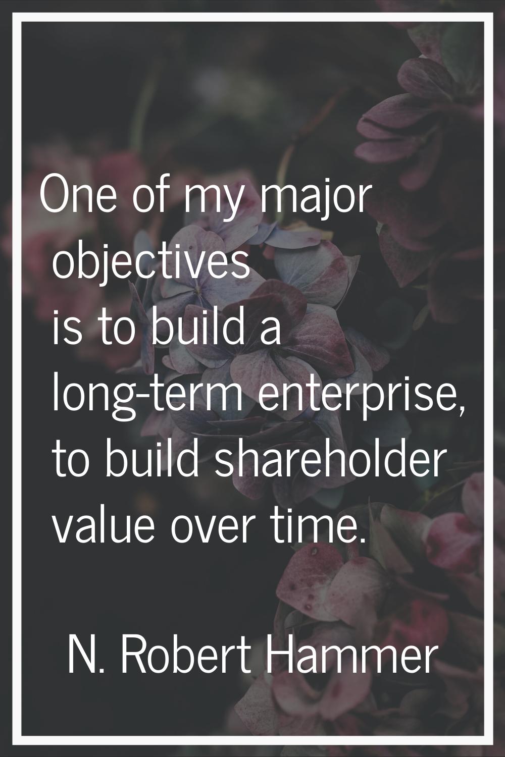One of my major objectives is to build a long-term enterprise, to build shareholder value over time