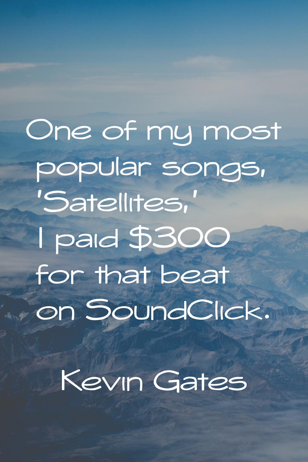 One of my most popular songs, 'Satellites,' I paid $300 for that beat on SoundClick.