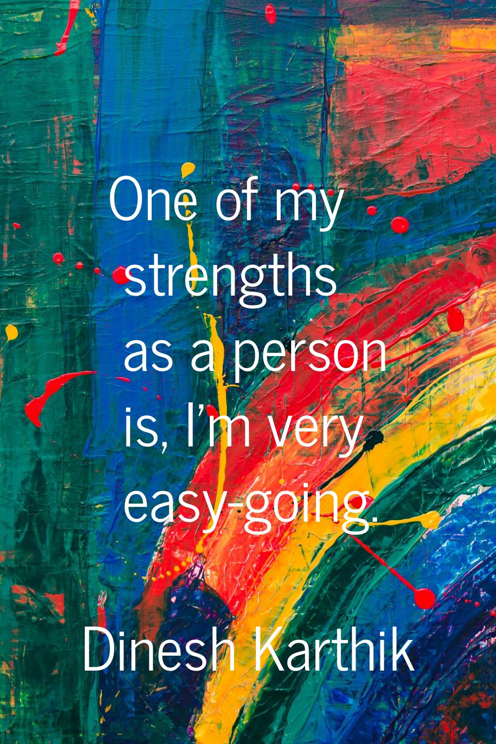 One of my strengths as a person is, I'm very easy-going.