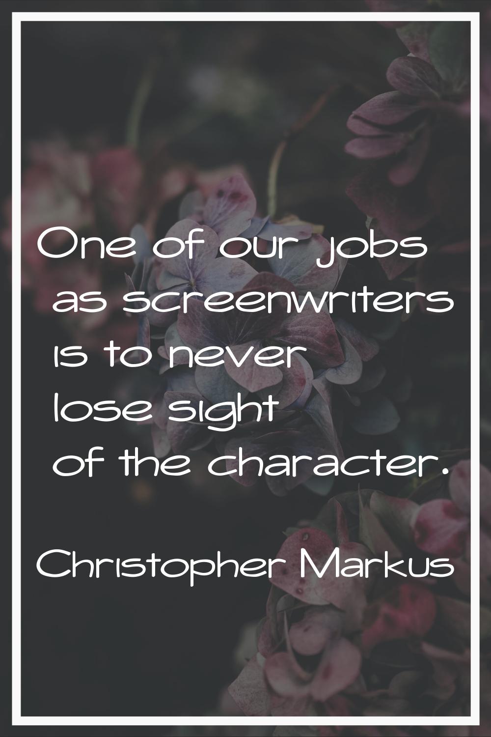 One of our jobs as screenwriters is to never lose sight of the character.