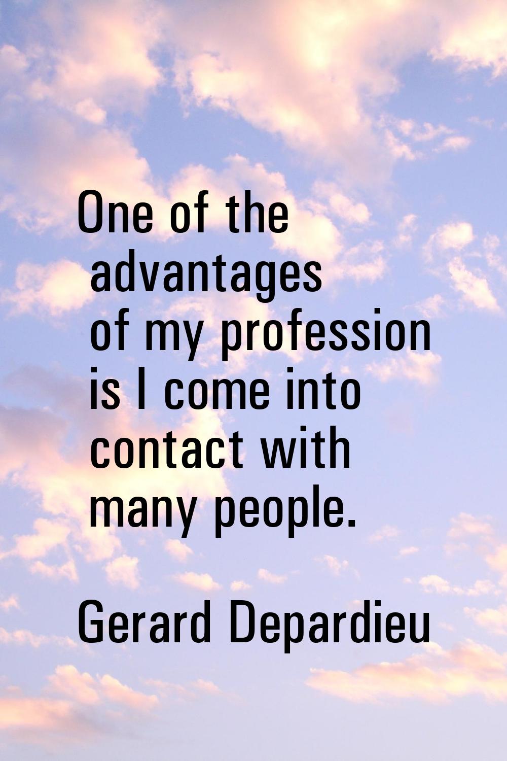 One of the advantages of my profession is I come into contact with many people.