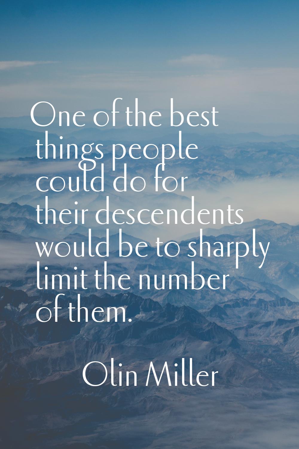 One of the best things people could do for their descendents would be to sharply limit the number o