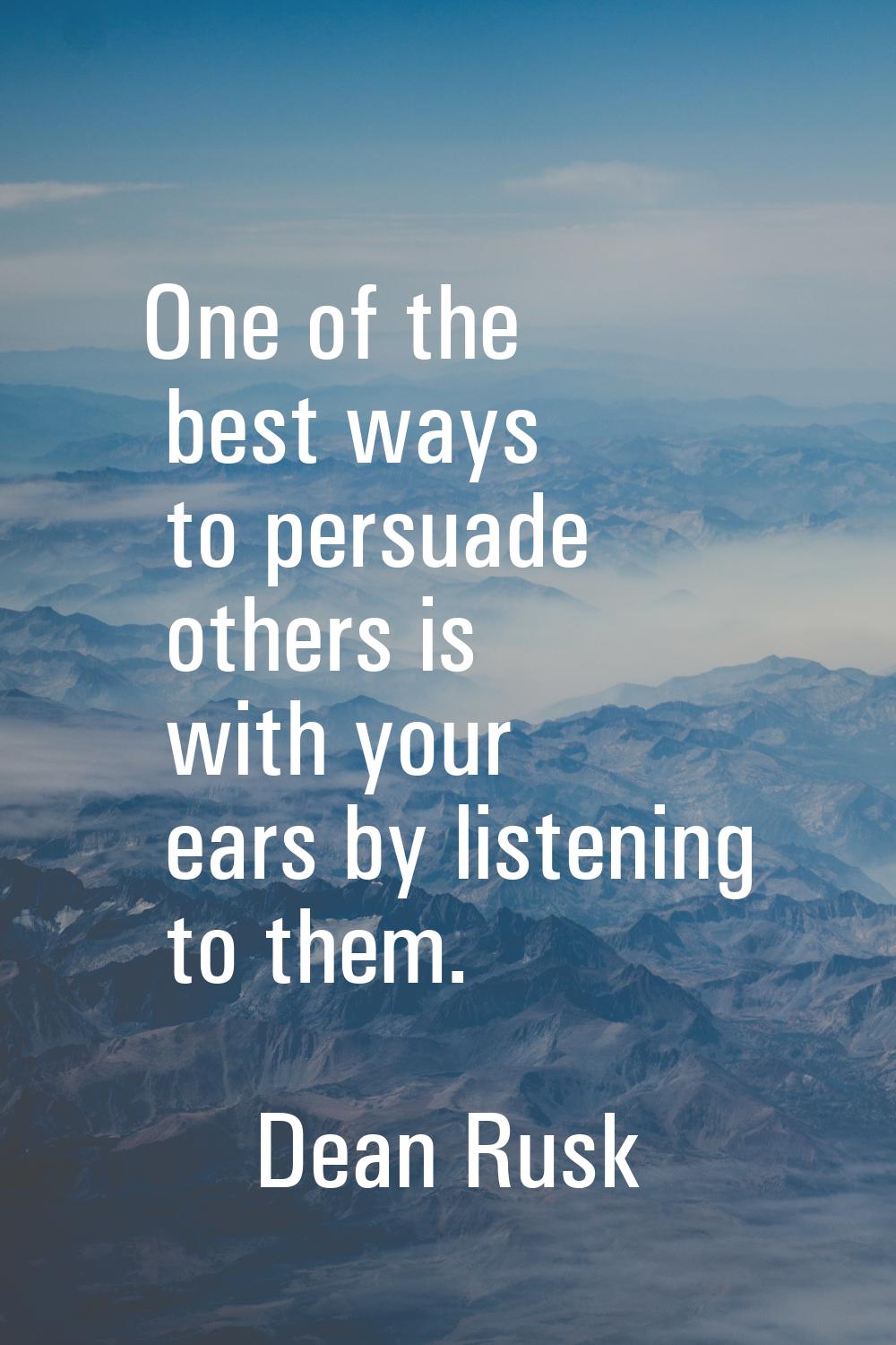 One of the best ways to persuade others is with your ears by listening to them.