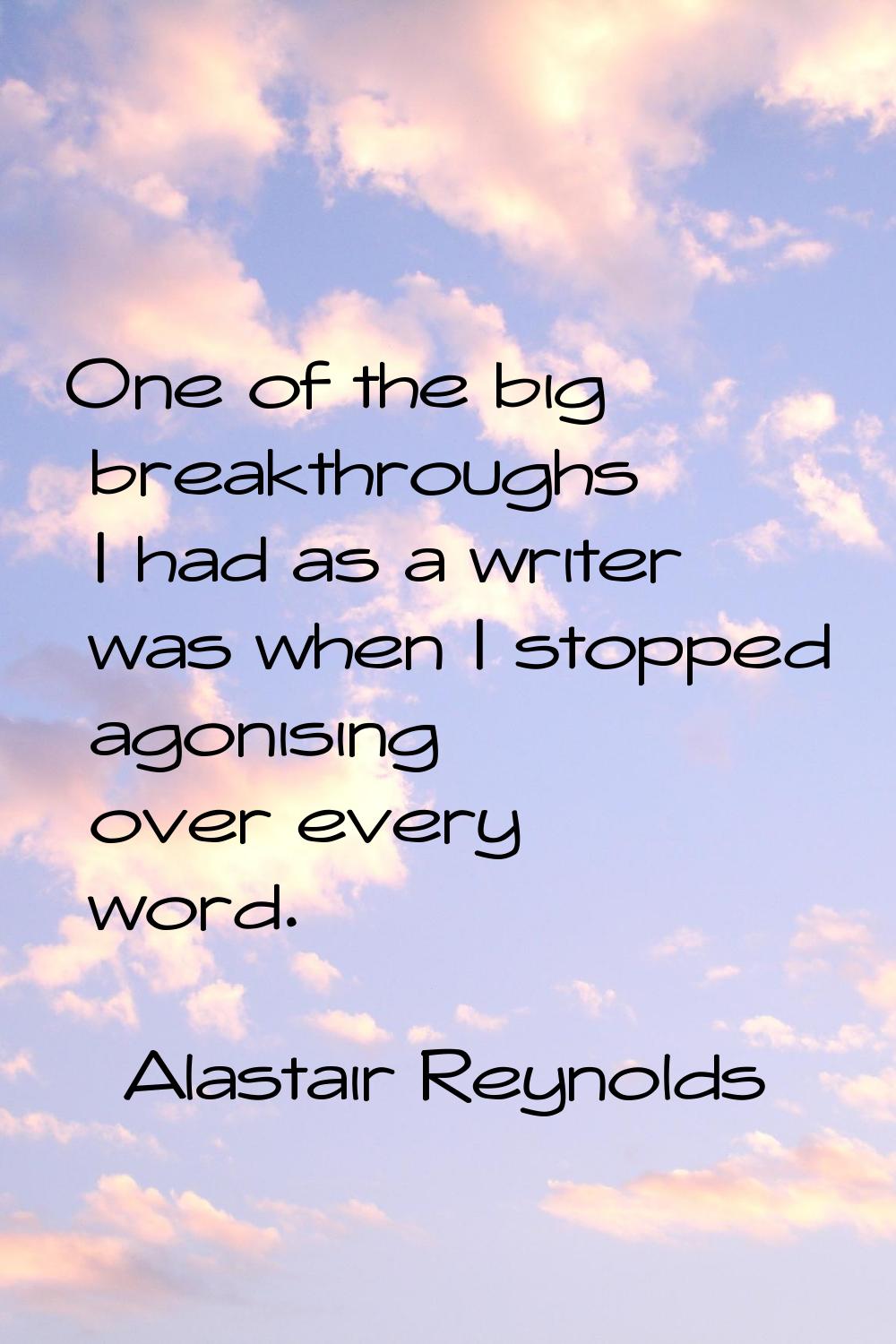 One of the big breakthroughs I had as a writer was when I stopped agonising over every word.