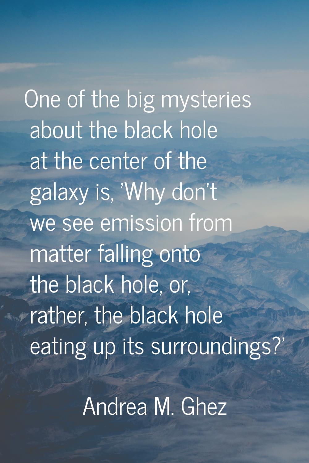 One of the big mysteries about the black hole at the center of the galaxy is, 'Why don't we see emi