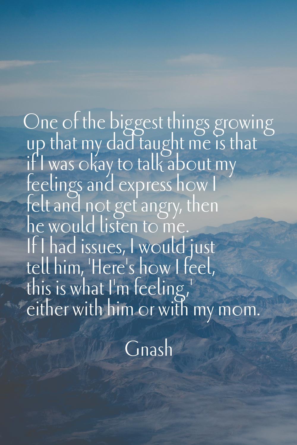 One of the biggest things growing up that my dad taught me is that if I was okay to talk about my f