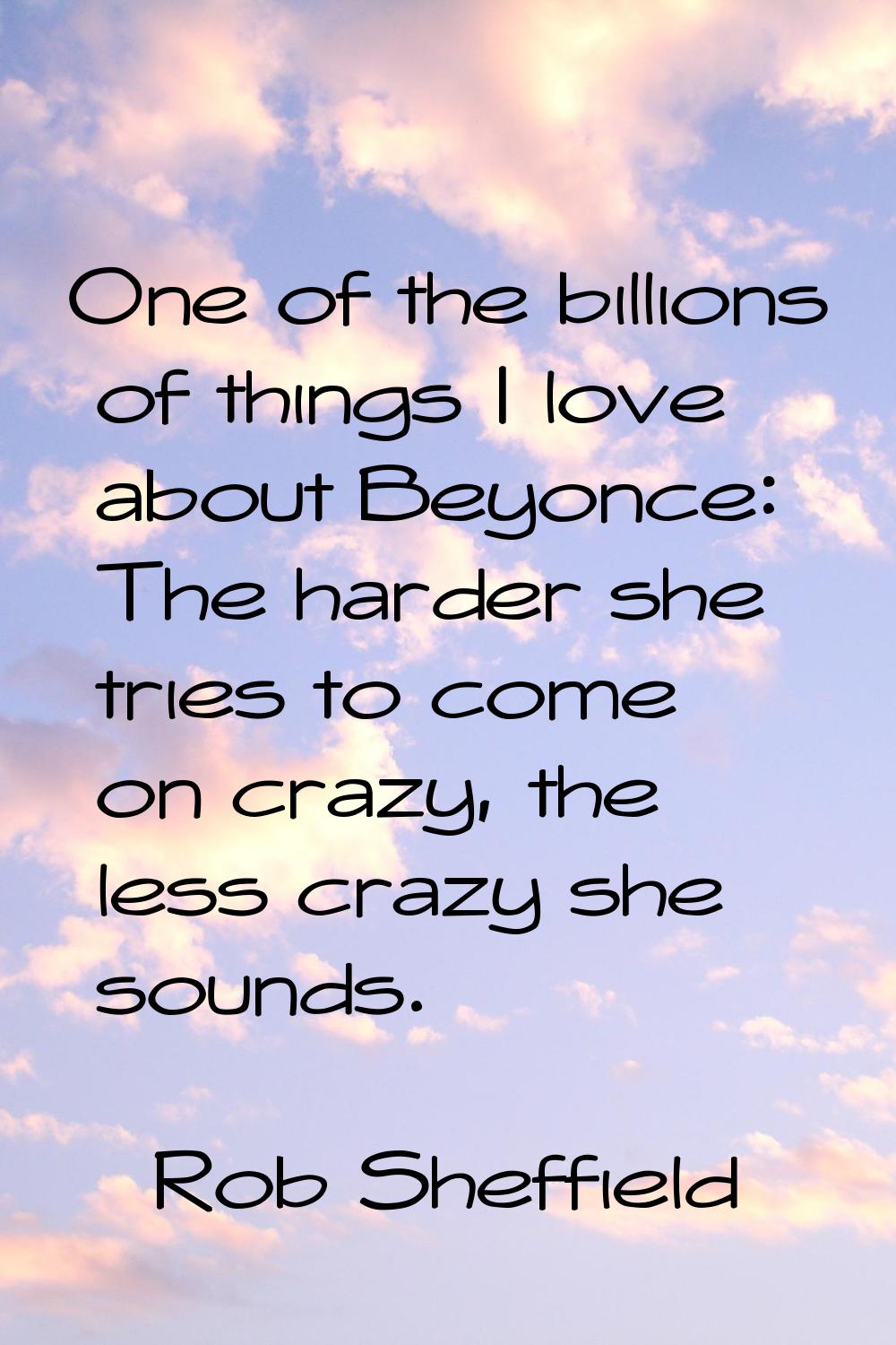 One of the billions of things I love about Beyonce: The harder she tries to come on crazy, the less