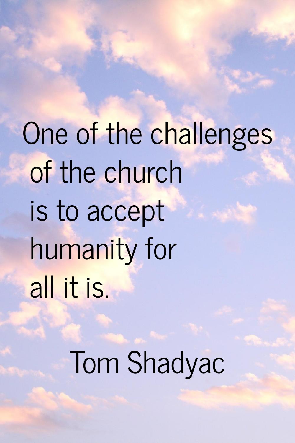 One of the challenges of the church is to accept humanity for all it is.