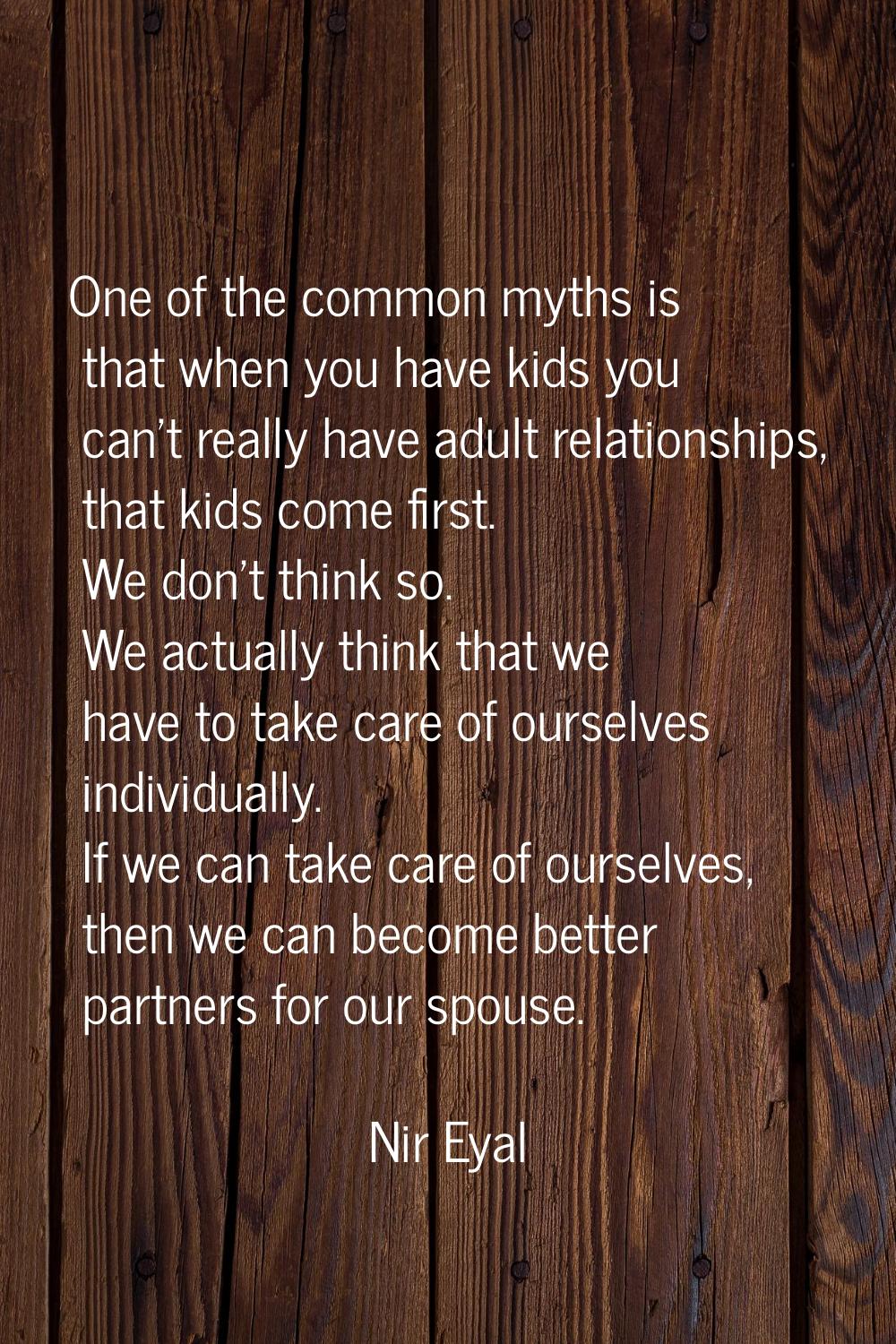 One of the common myths is that when you have kids you can't really have adult relationships, that 