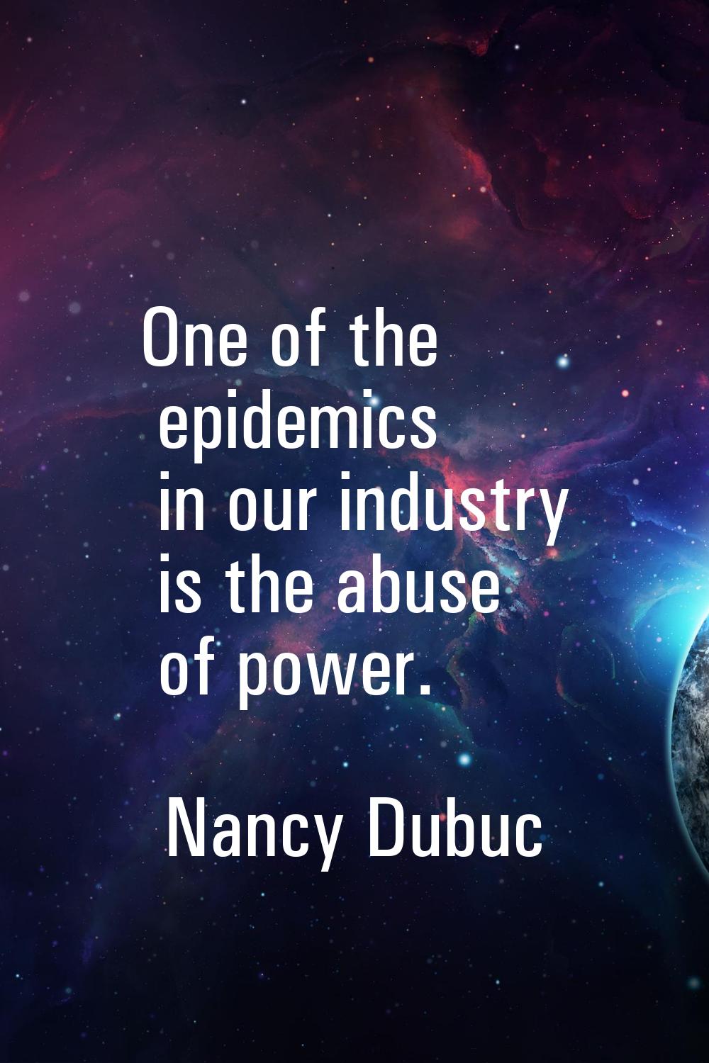 One of the epidemics in our industry is the abuse of power.