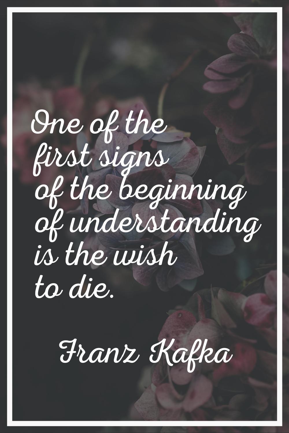 One of the first signs of the beginning of understanding is the wish to die.