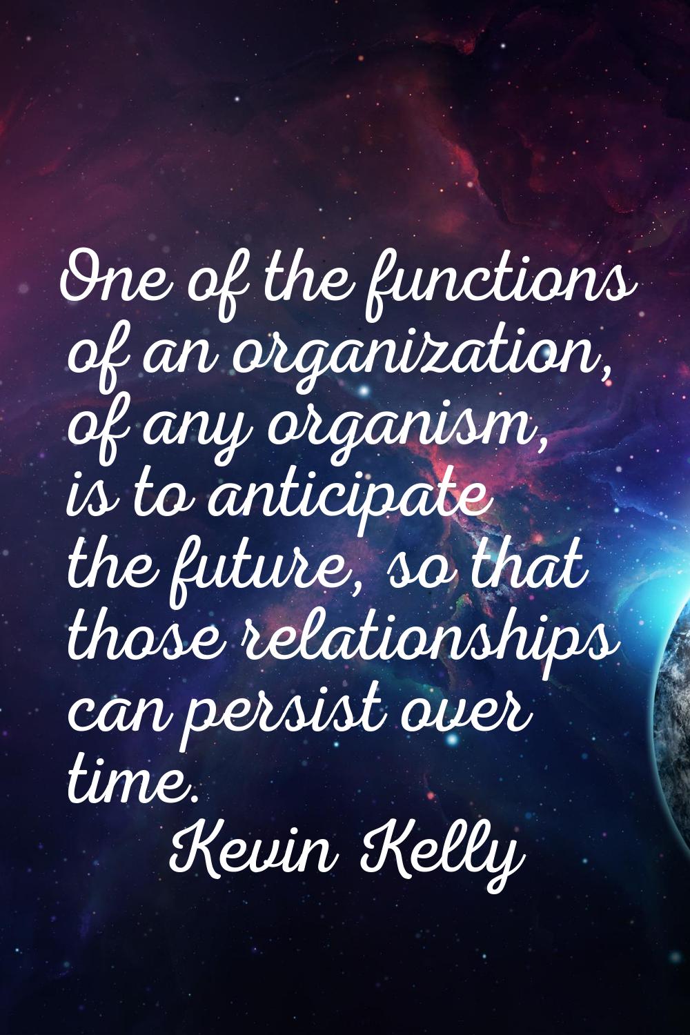 One of the functions of an organization, of any organism, is to anticipate the future, so that thos