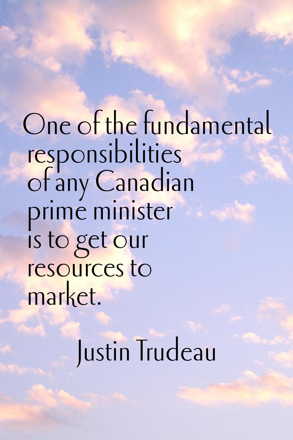 One of the fundamental responsibilities of any Canadian prime minister is to get our resources to m