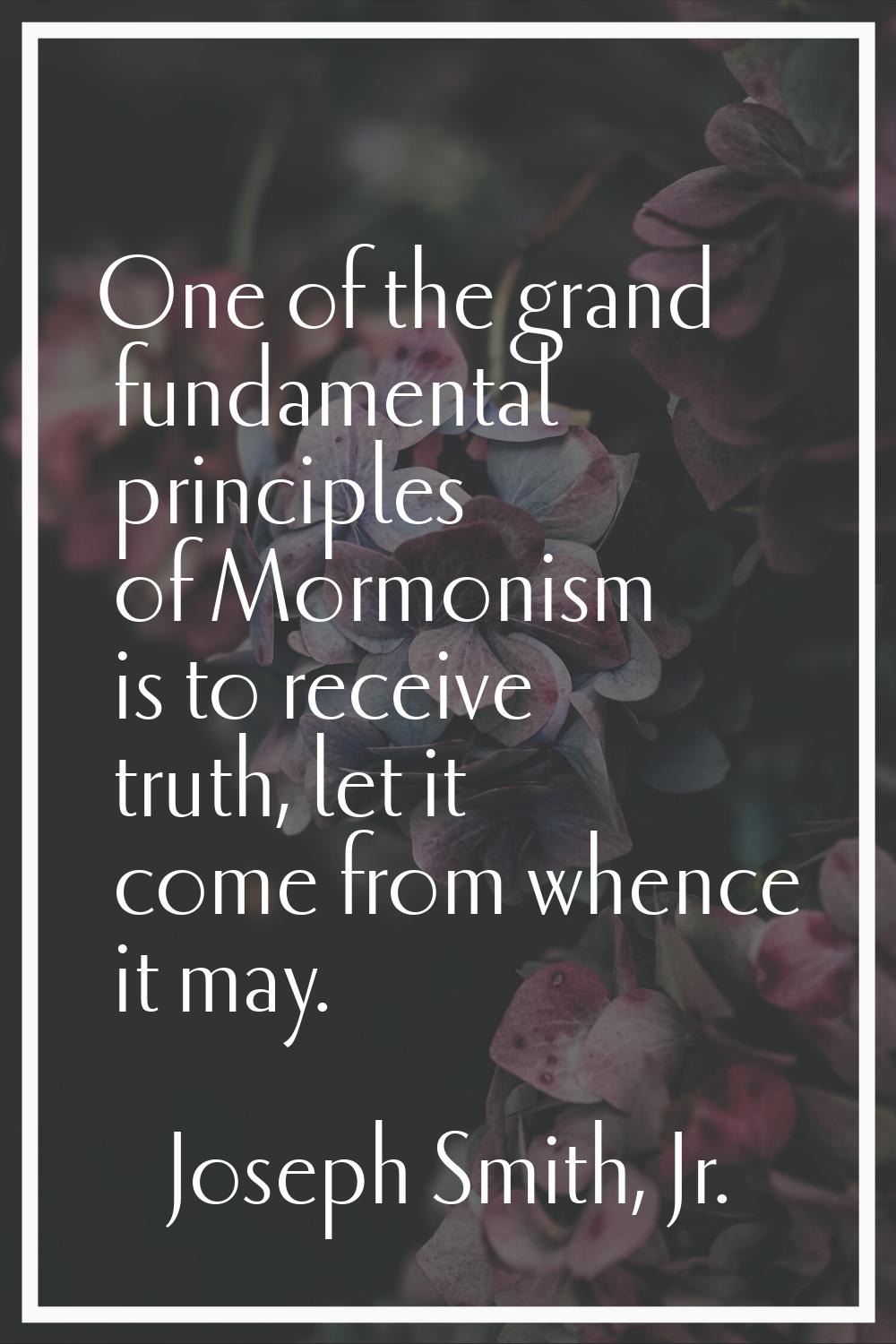 One of the grand fundamental principles of Mormonism is to receive truth, let it come from whence i