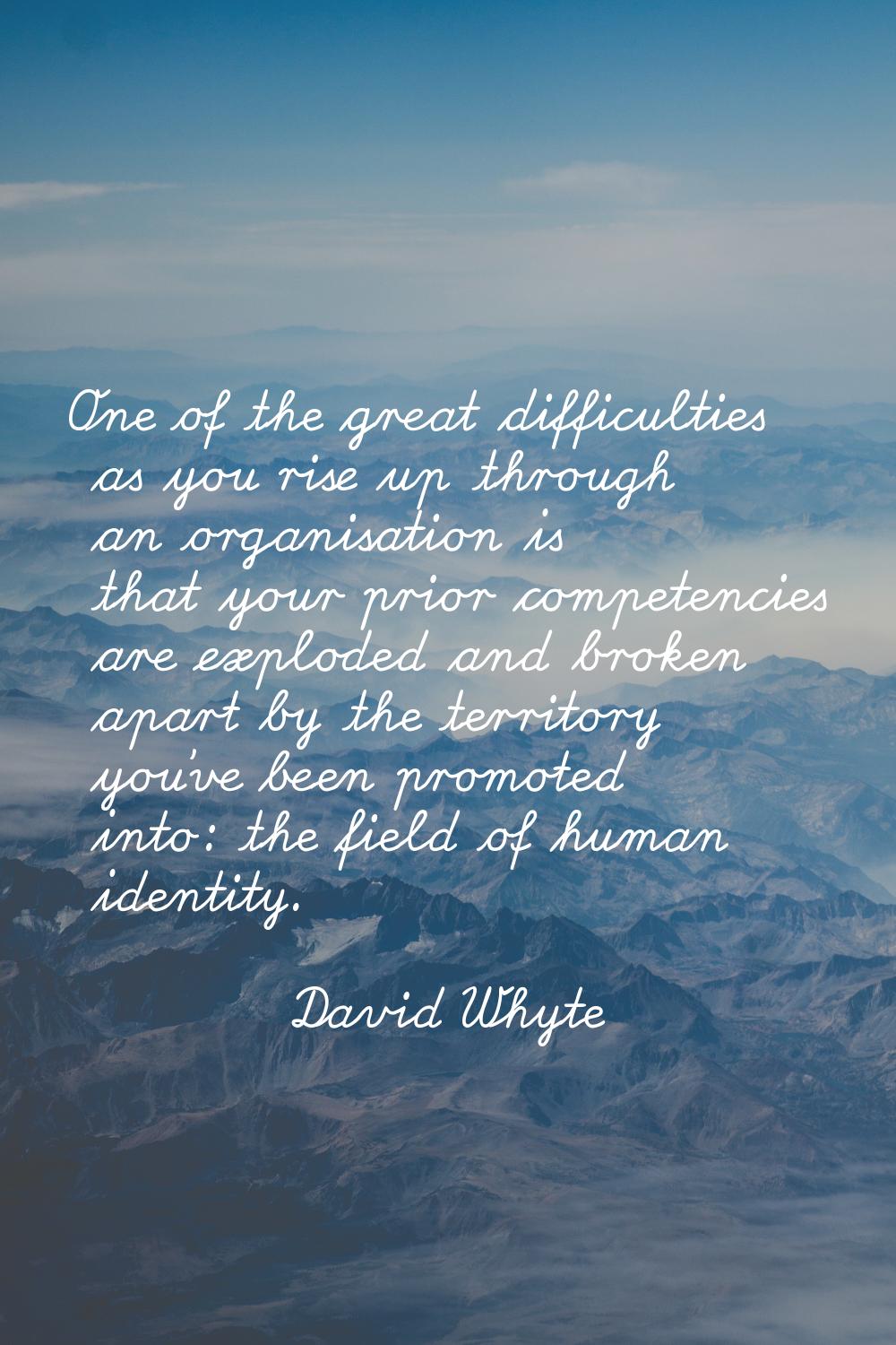 One of the great difficulties as you rise up through an organisation is that your prior competencie