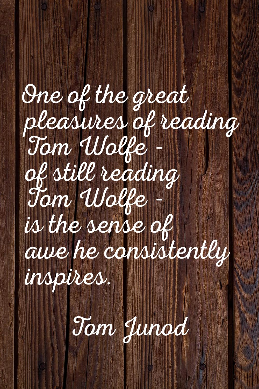 One of the great pleasures of reading Tom Wolfe - of still reading Tom Wolfe - is the sense of awe 