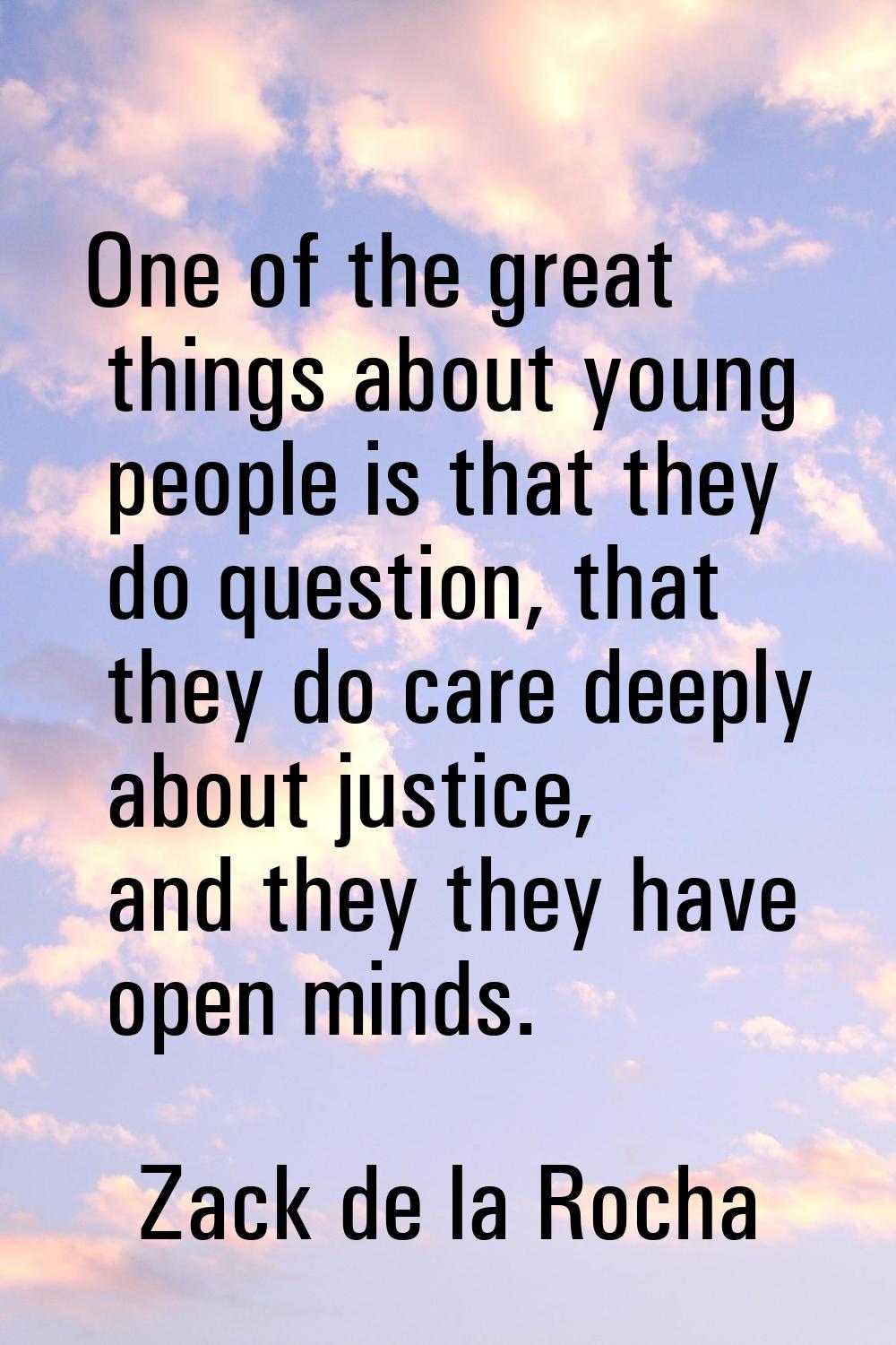 One of the great things about young people is that they do question, that they do care deeply about