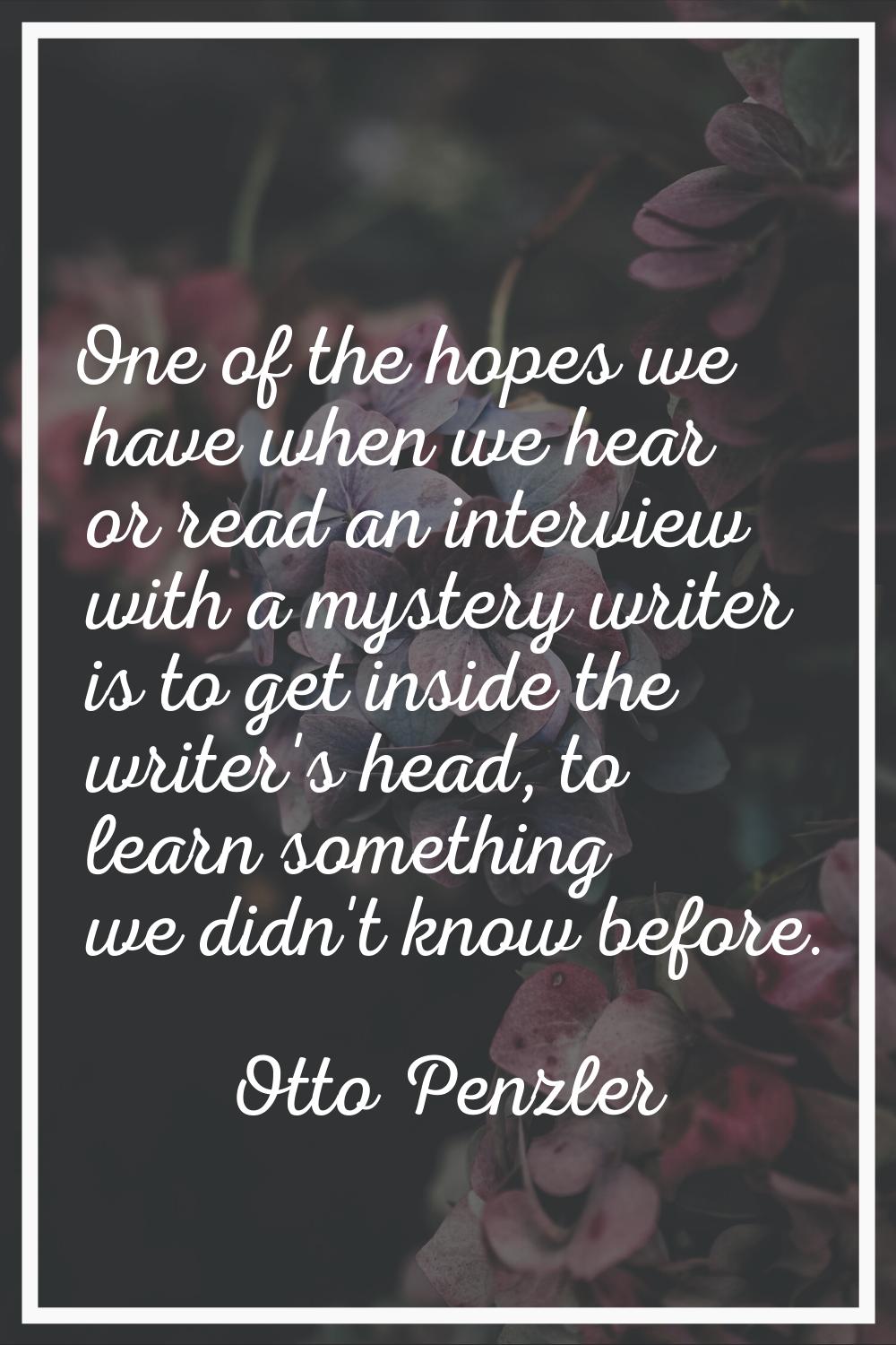 One of the hopes we have when we hear or read an interview with a mystery writer is to get inside t