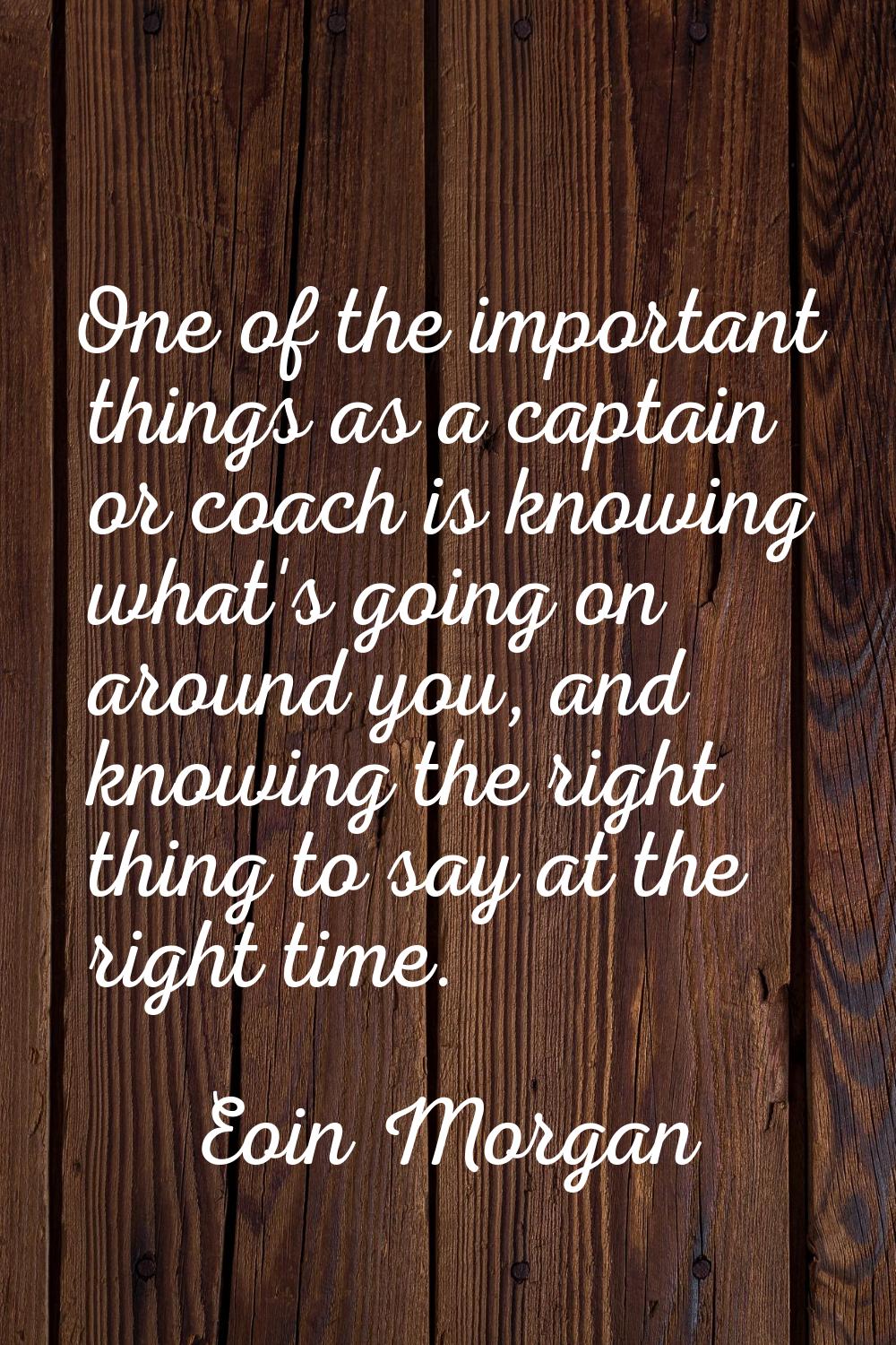 One of the important things as a captain or coach is knowing what's going on around you, and knowin