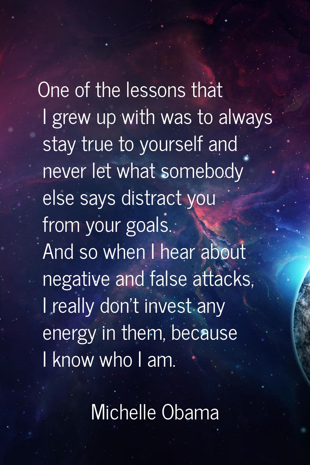 One of the lessons that I grew up with was to always stay true to yourself and never let what someb