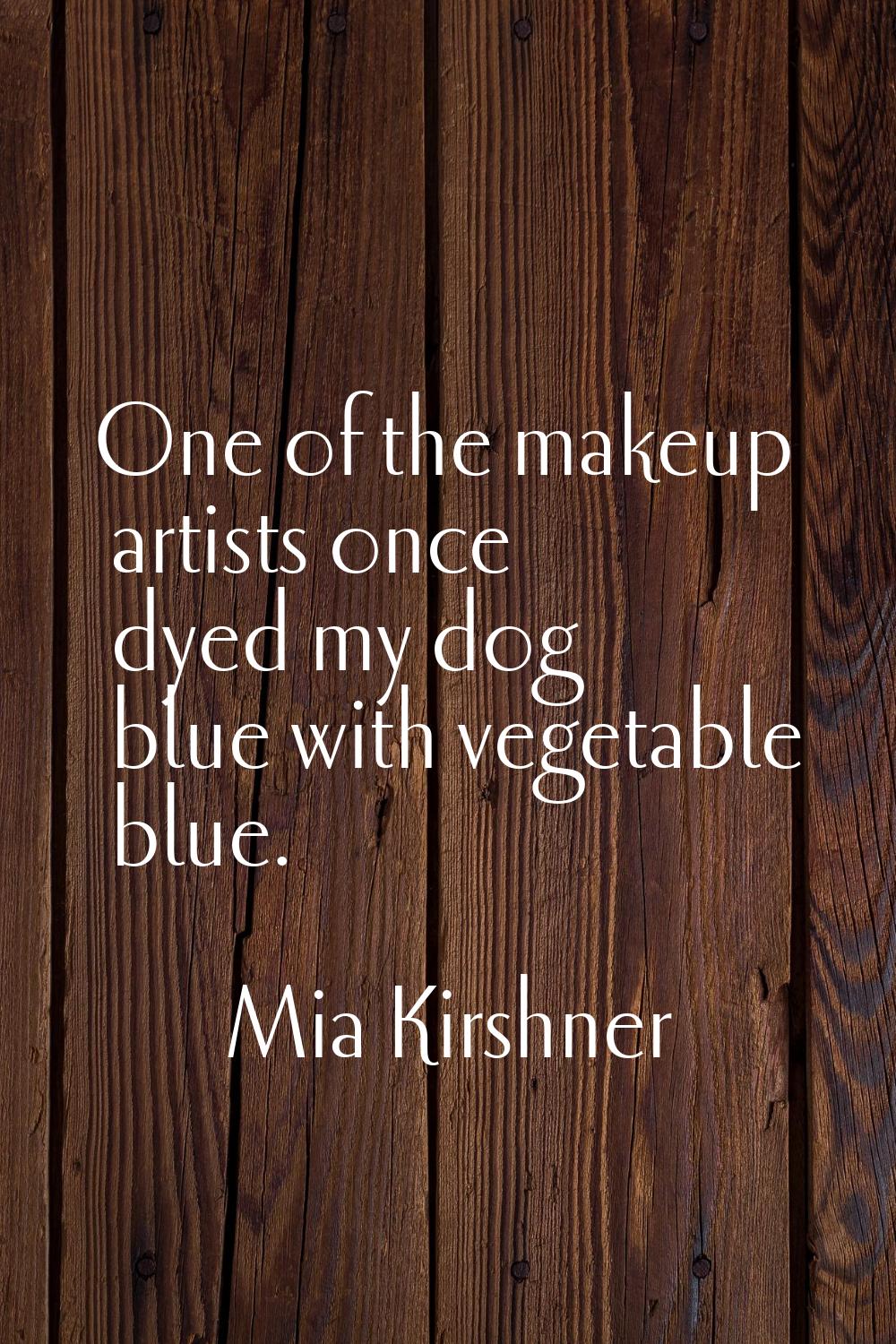 One of the makeup artists once dyed my dog blue with vegetable blue.