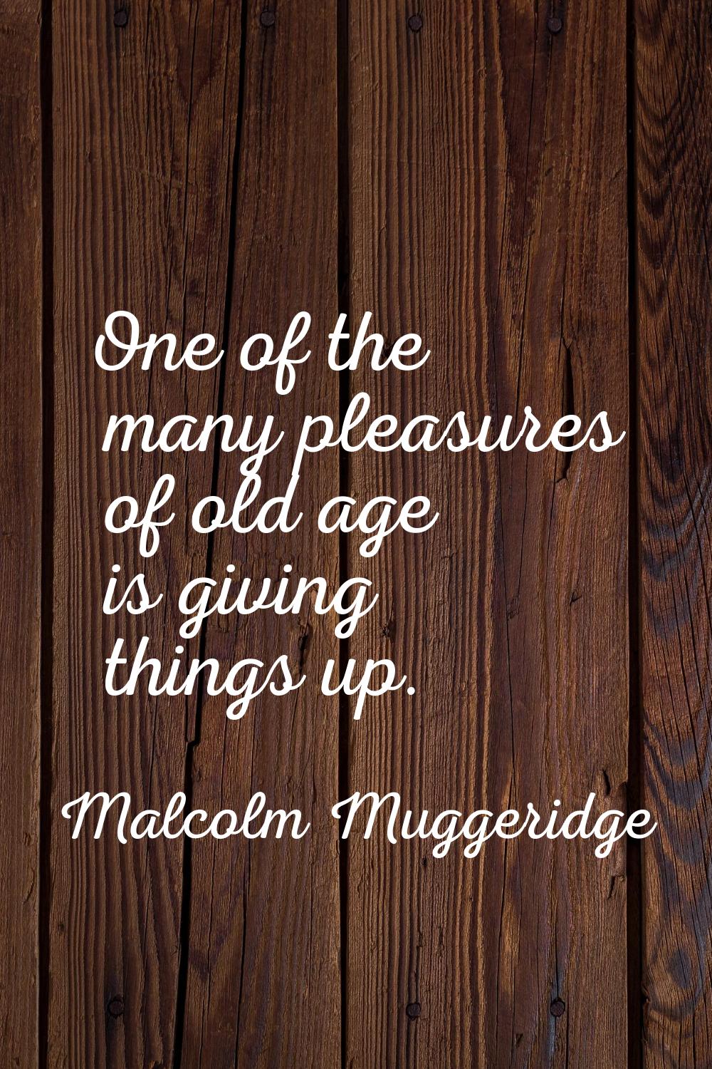 One of the many pleasures of old age is giving things up.