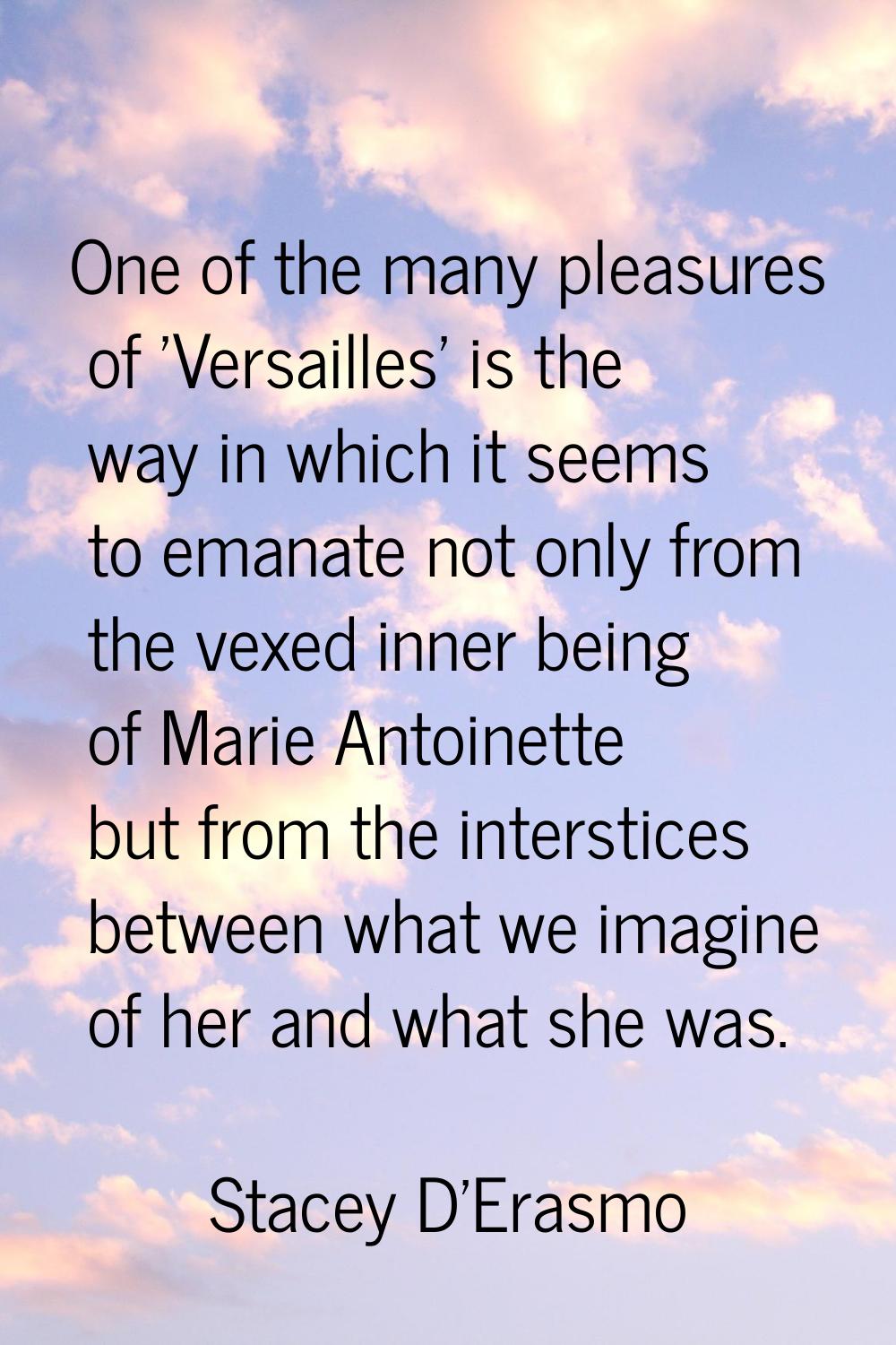One of the many pleasures of 'Versailles' is the way in which it seems to emanate not only from the