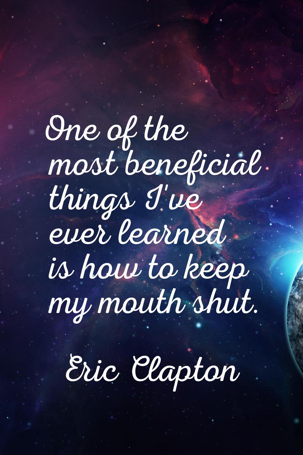 One of the most beneficial things I've ever learned is how to keep my mouth shut.