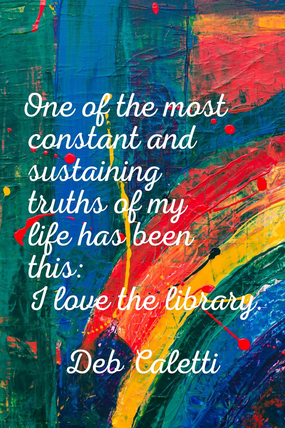 One of the most constant and sustaining truths of my life has been this: I love the library.