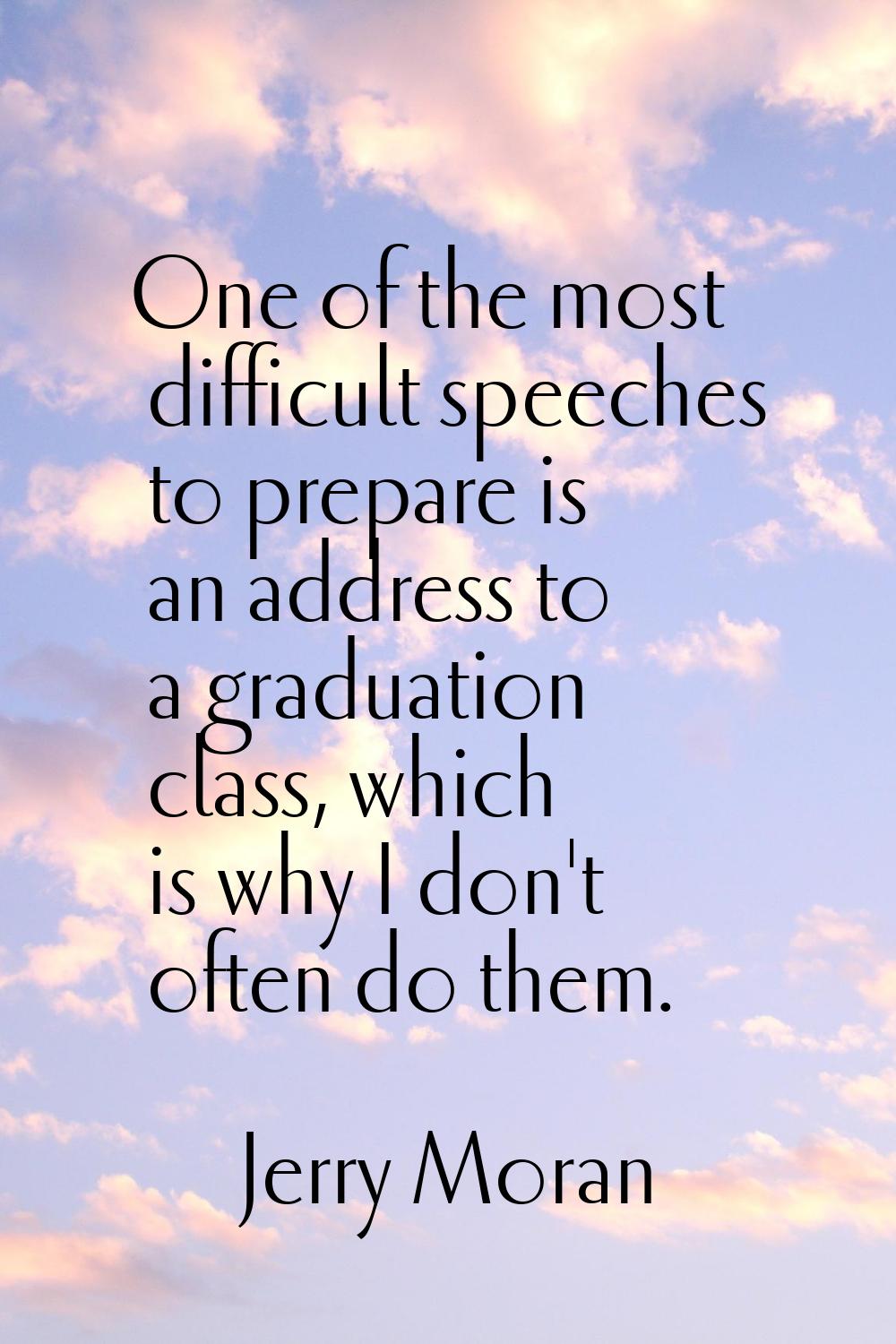 One of the most difficult speeches to prepare is an address to a graduation class, which is why I d