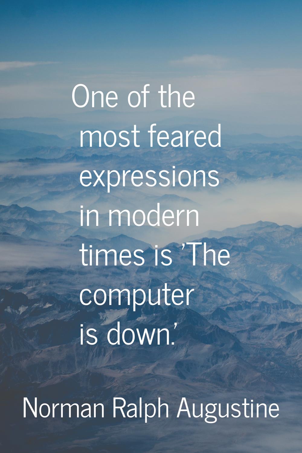 One of the most feared expressions in modern times is 'The computer is down.'