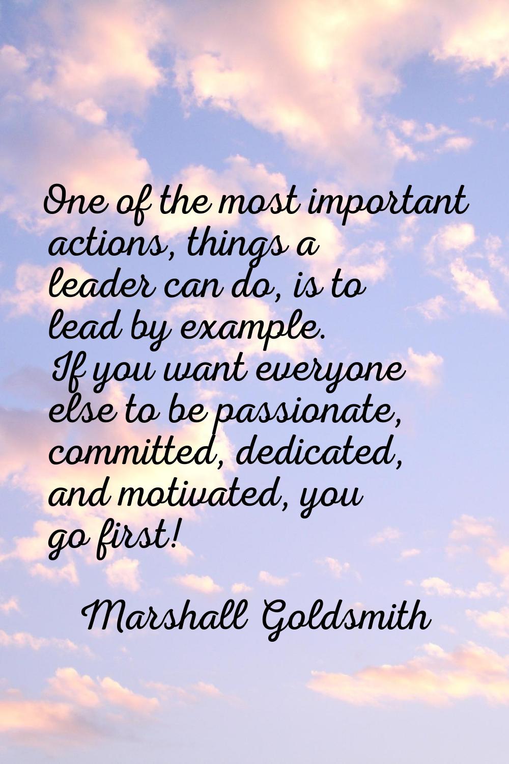 One of the most important actions, things a leader can do, is to lead by example. If you want every