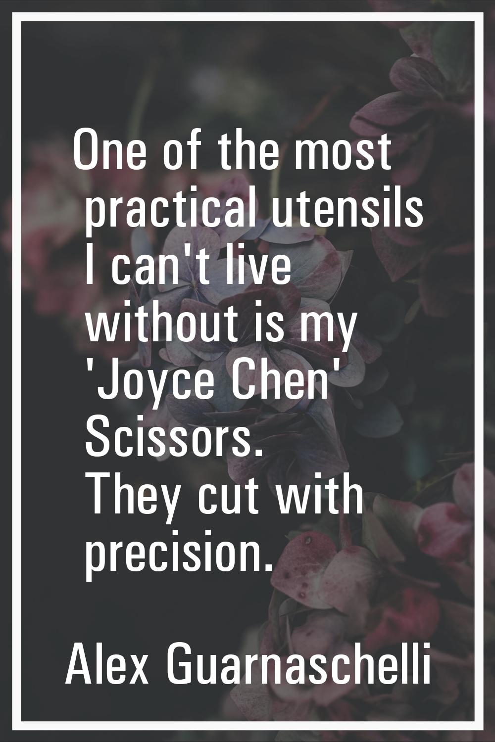 One of the most practical utensils I can't live without is my 'Joyce Chen' Scissors. They cut with 