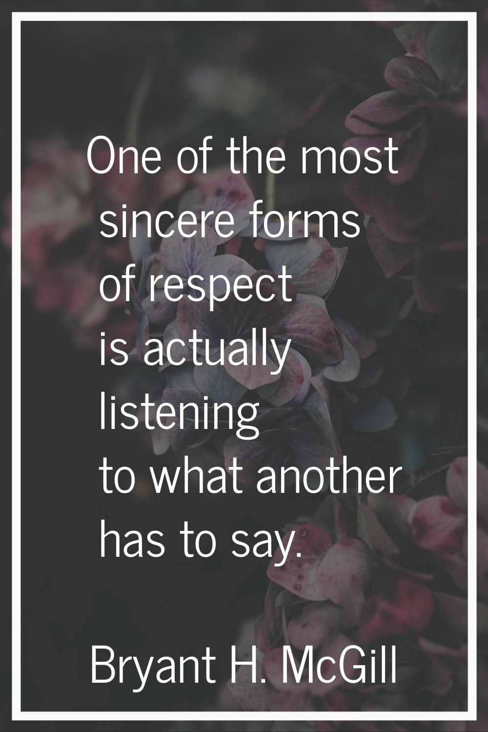One of the most sincere forms of respect is actually listening to what another has to say.