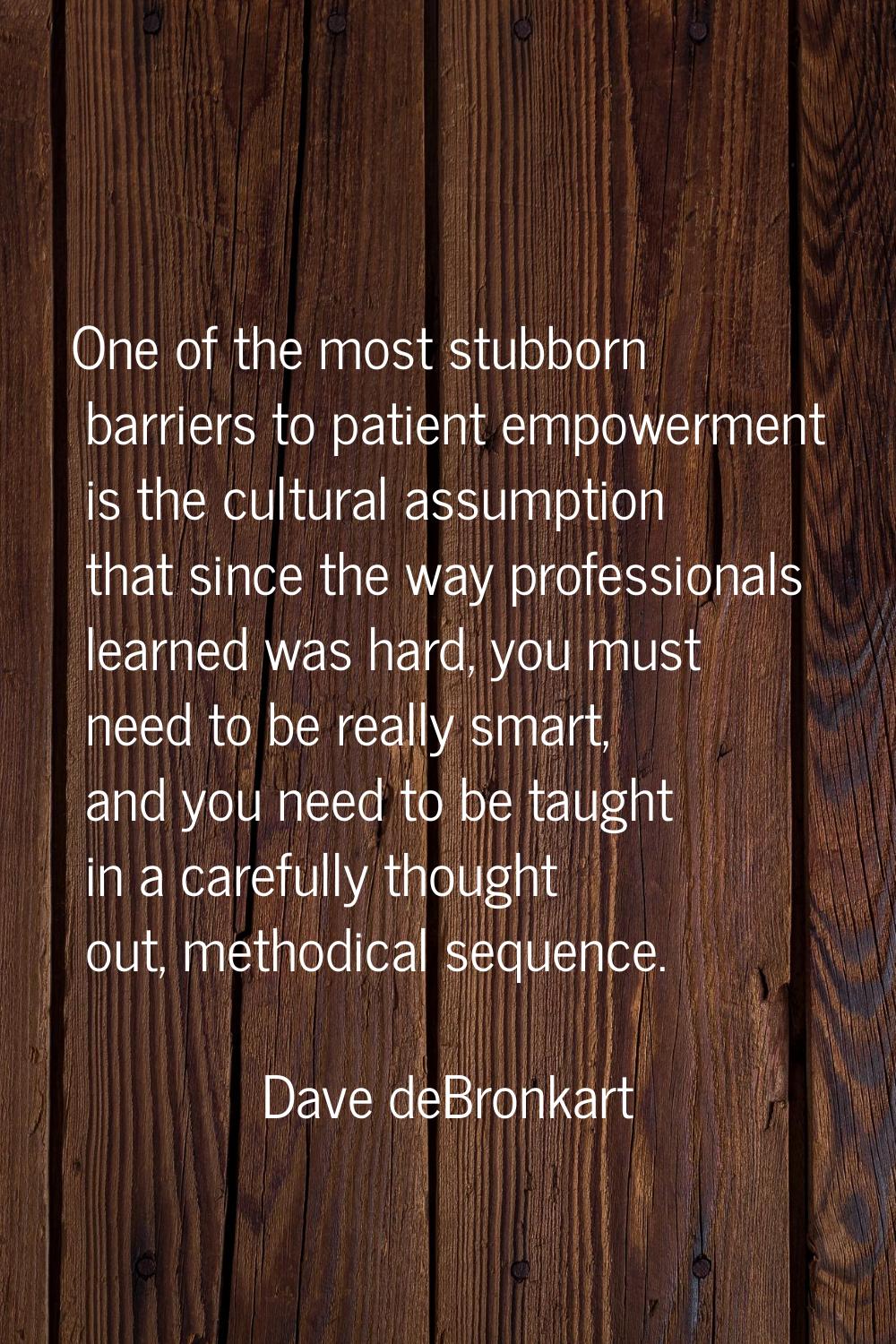 One of the most stubborn barriers to patient empowerment is the cultural assumption that since the 