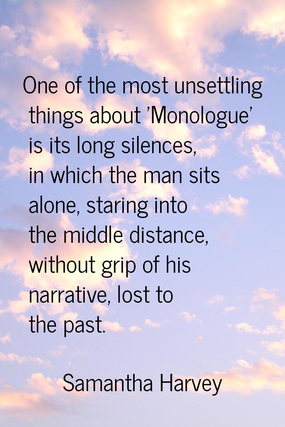 One of the most unsettling things about 'Monologue' is its long silences, in which the man sits alo
