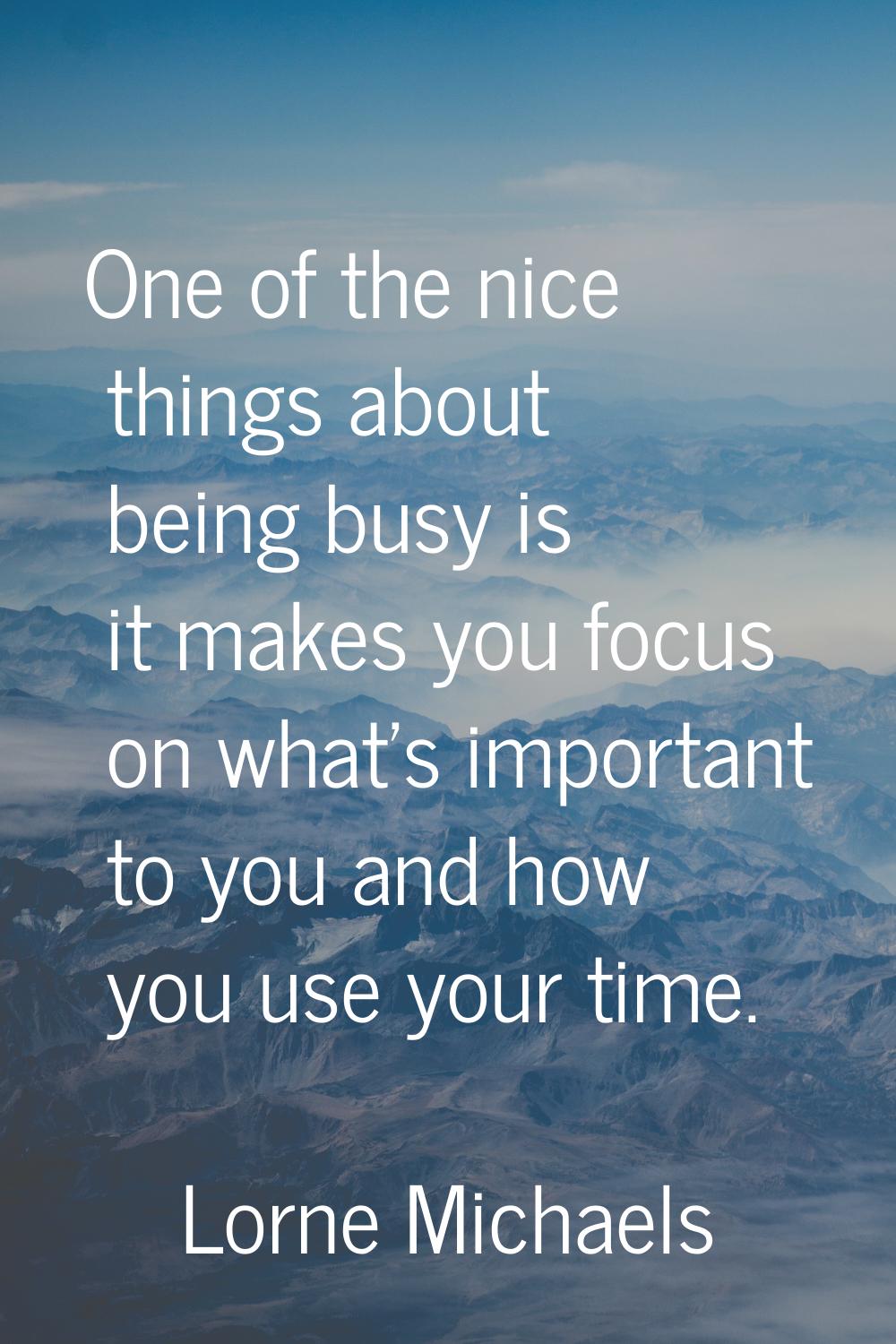 One of the nice things about being busy is it makes you focus on what's important to you and how yo
