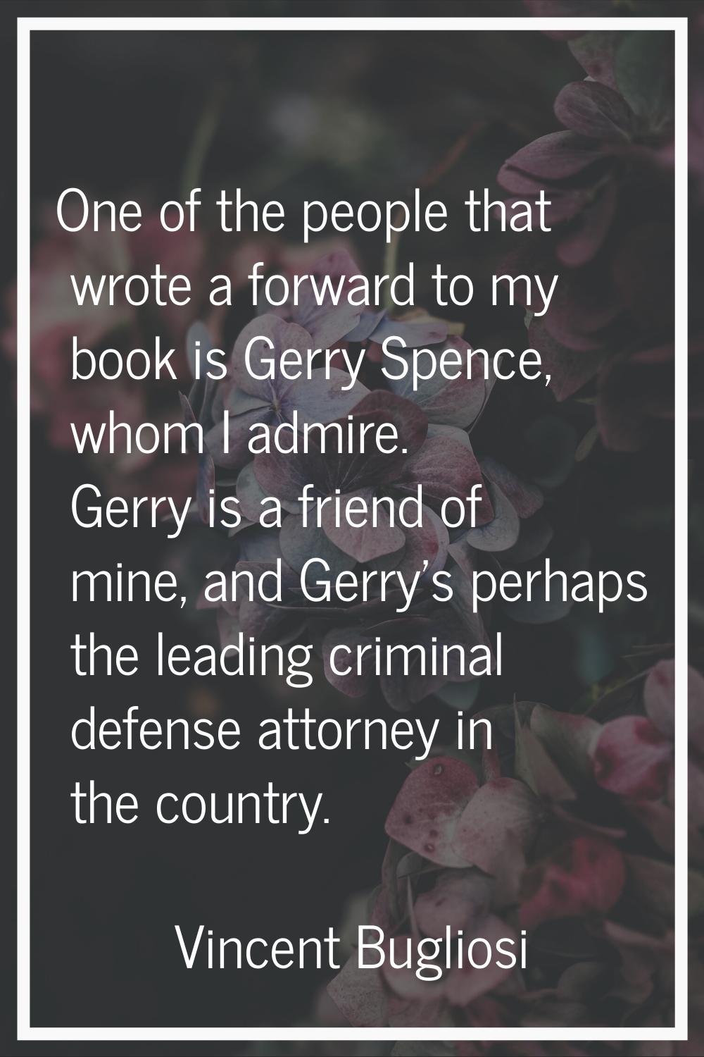 One of the people that wrote a forward to my book is Gerry Spence, whom I admire. Gerry is a friend