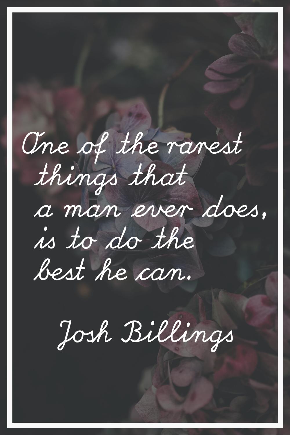 One of the rarest things that a man ever does, is to do the best he can.