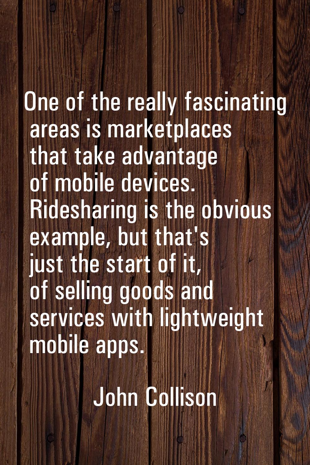 One of the really fascinating areas is marketplaces that take advantage of mobile devices. Rideshar