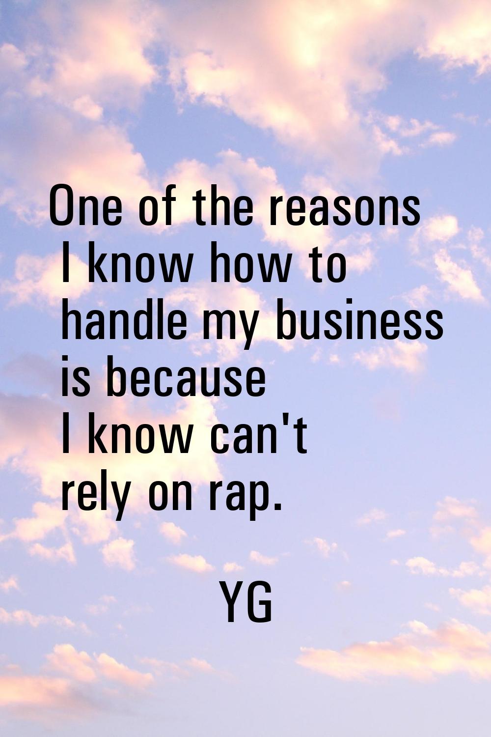 One of the reasons I know how to handle my business is because I know can't rely on rap.