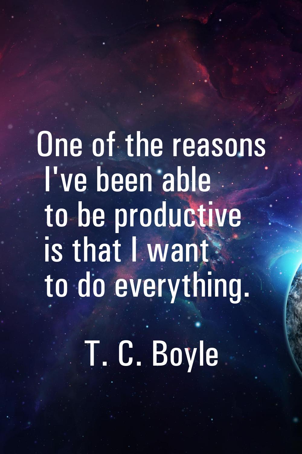 One of the reasons I've been able to be productive is that I want to do everything.