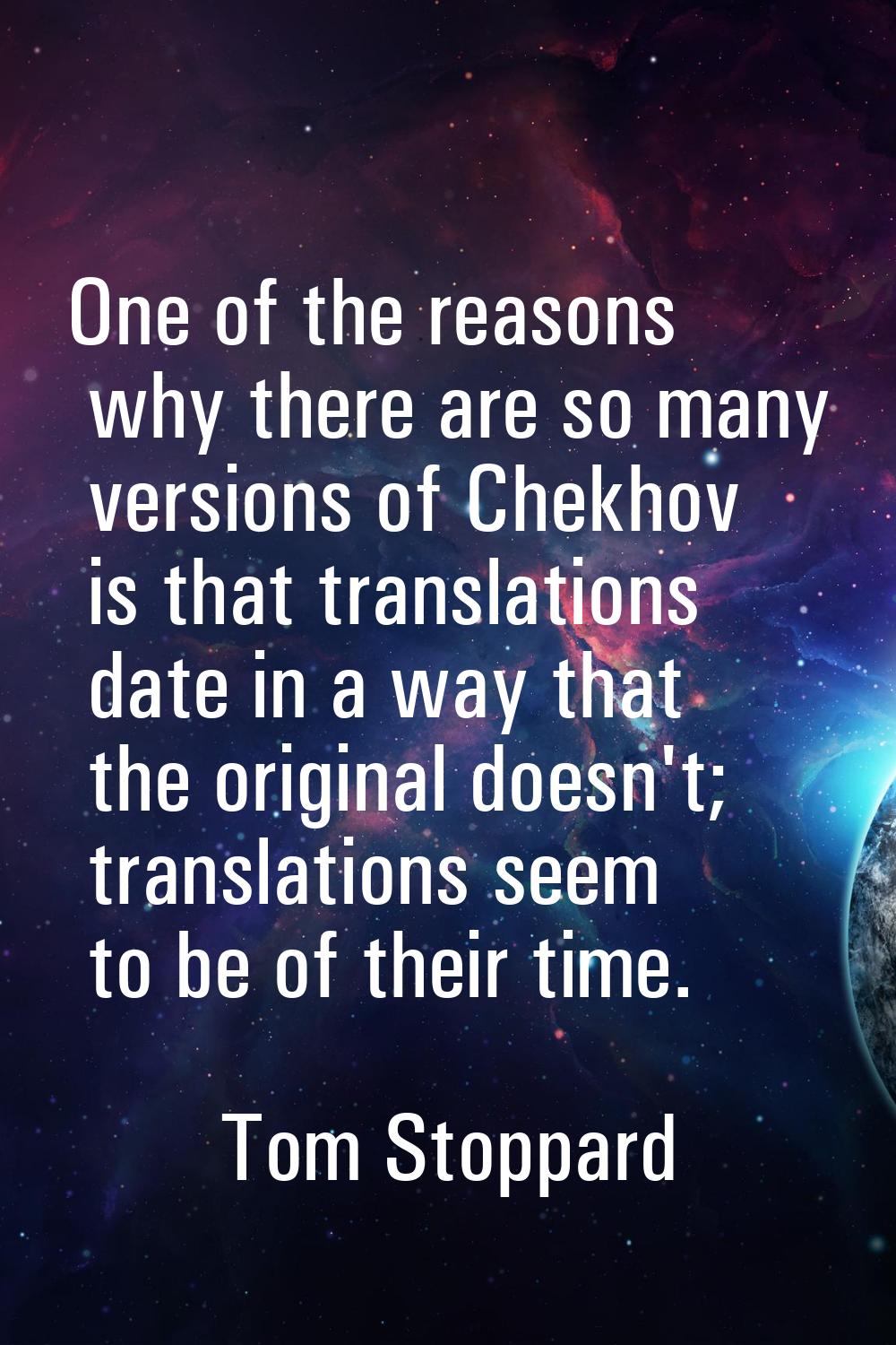 One of the reasons why there are so many versions of Chekhov is that translations date in a way tha