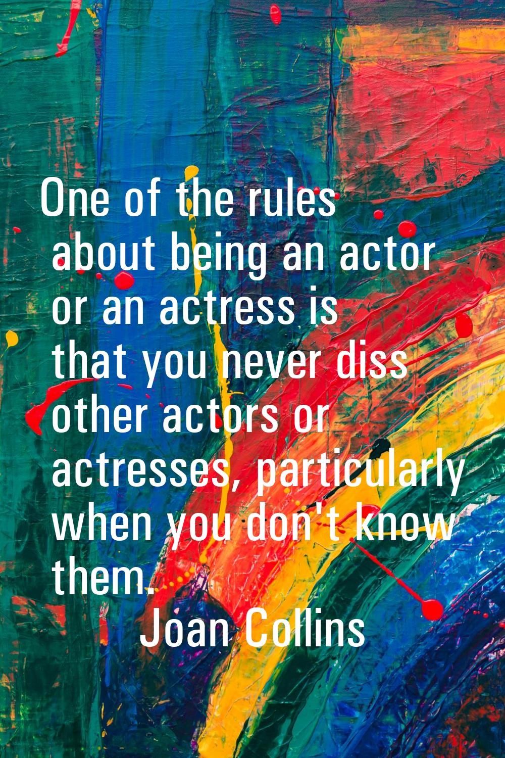 One of the rules about being an actor or an actress is that you never diss other actors or actresse