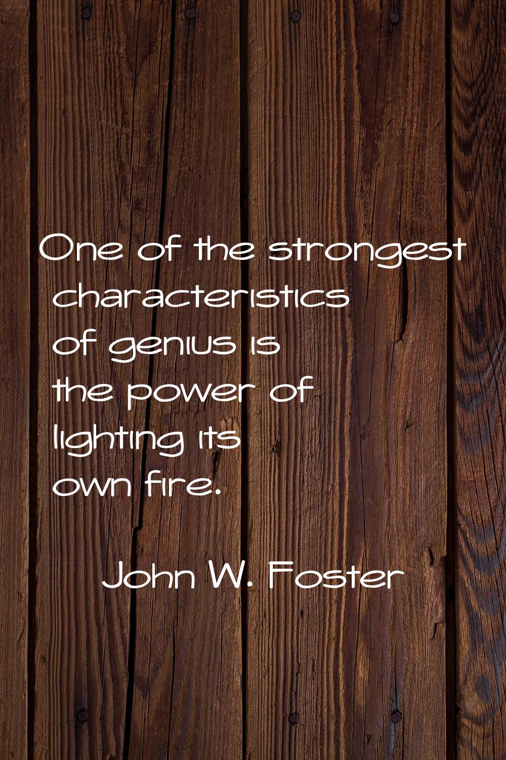 One of the strongest characteristics of genius is the power of lighting its own fire.