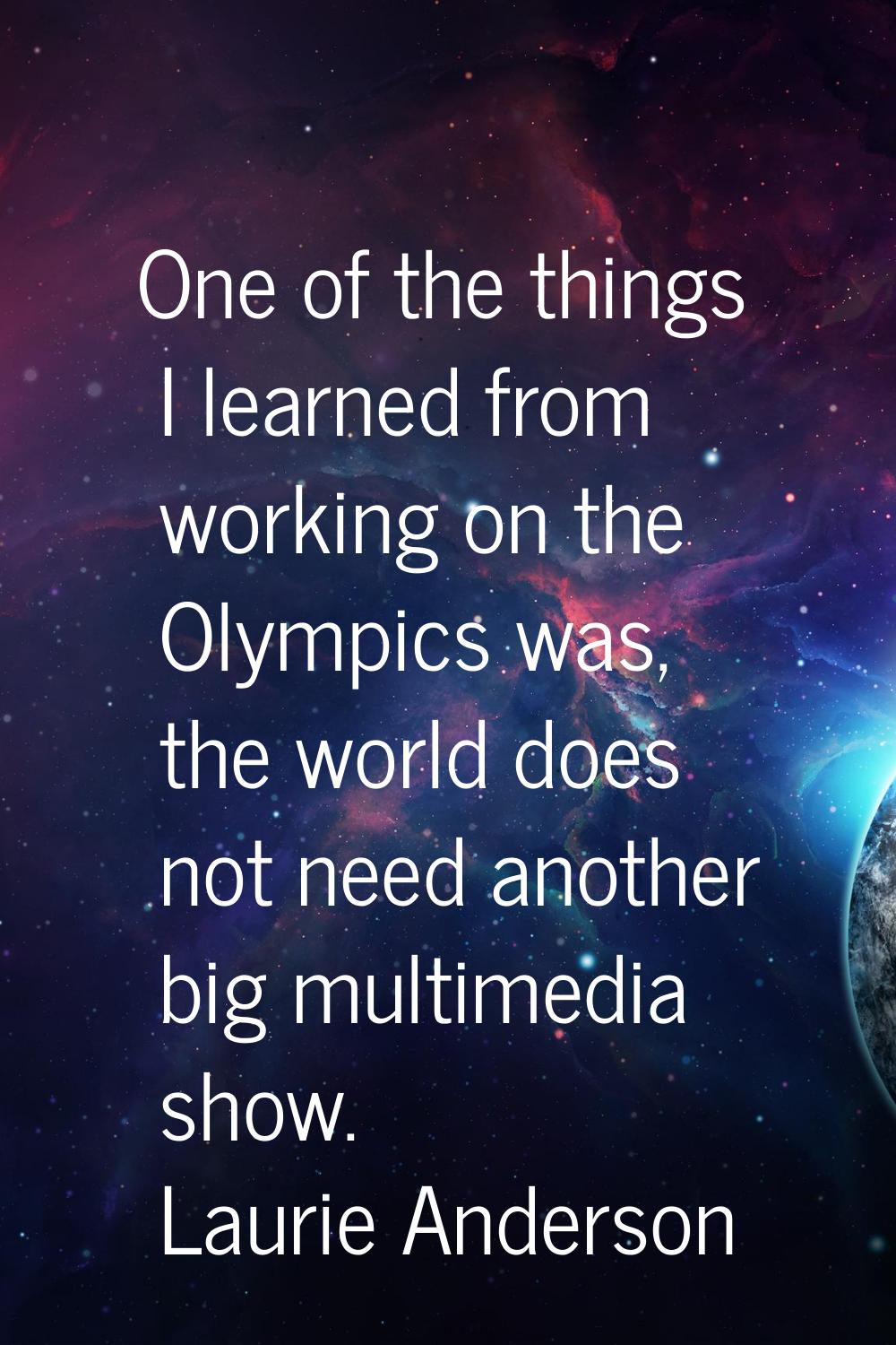 One of the things I learned from working on the Olympics was, the world does not need another big m