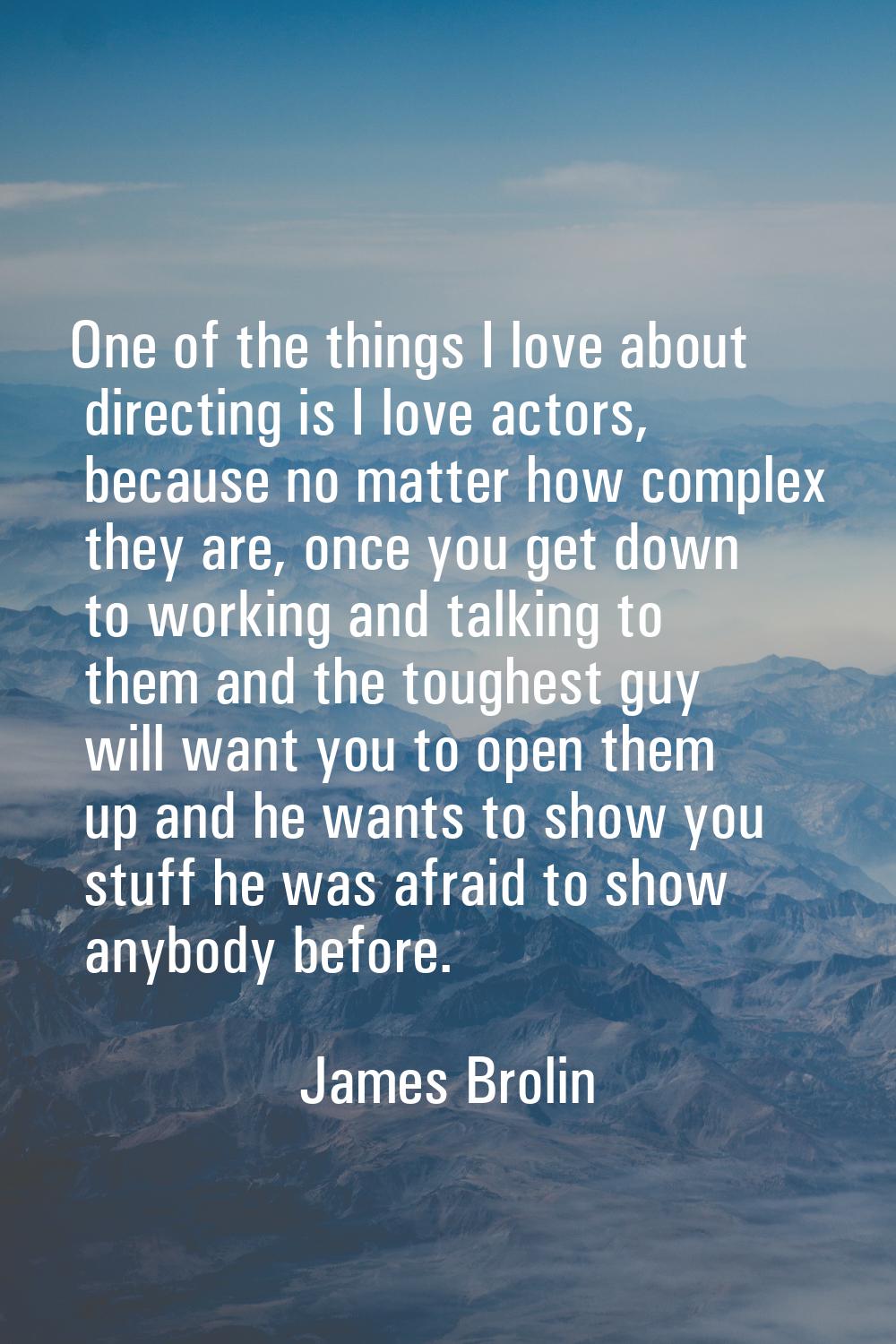 One of the things I love about directing is I love actors, because no matter how complex they are, 