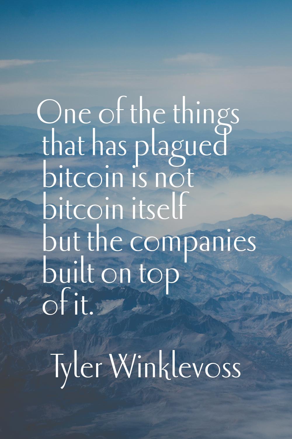 One of the things that has plagued bitcoin is not bitcoin itself but the companies built on top of 